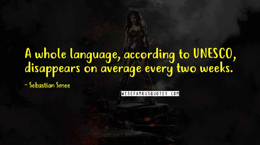 Sebastian Smee quotes: A whole language, according to UNESCO, disappears on average every two weeks.