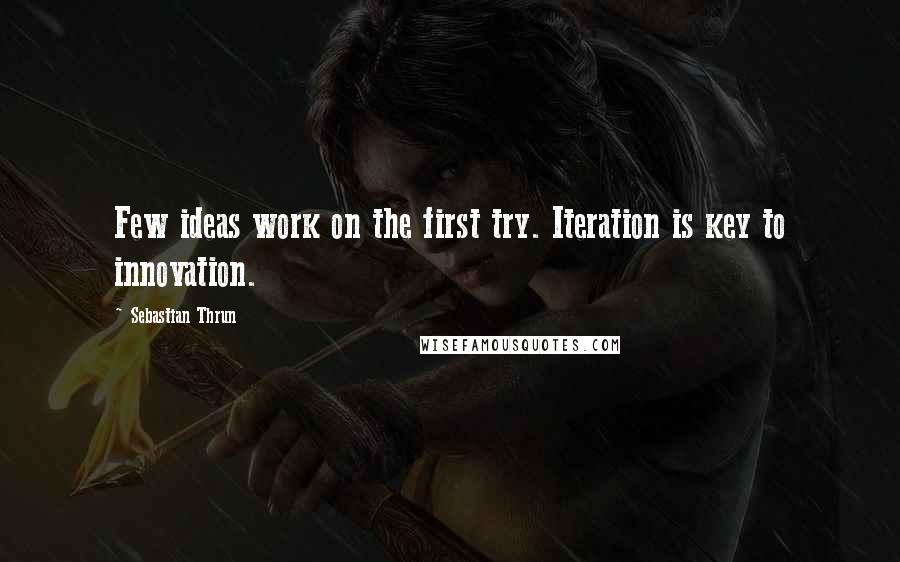 Sebastian Thrun quotes: Few ideas work on the first try. Iteration is key to innovation.