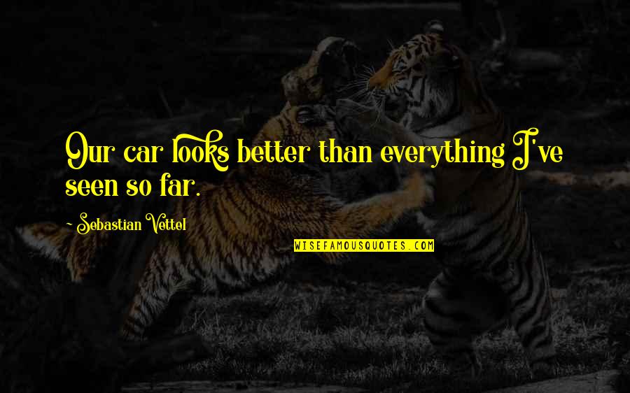 Sebastian Vettel Best Quotes By Sebastian Vettel: Our car looks better than everything I've seen