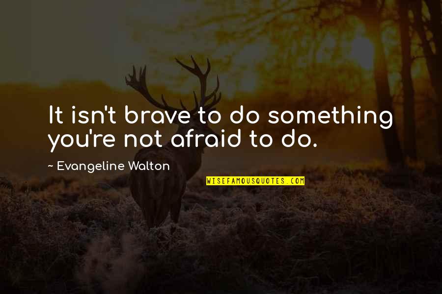 Sebastiana Barraez Quotes By Evangeline Walton: It isn't brave to do something you're not