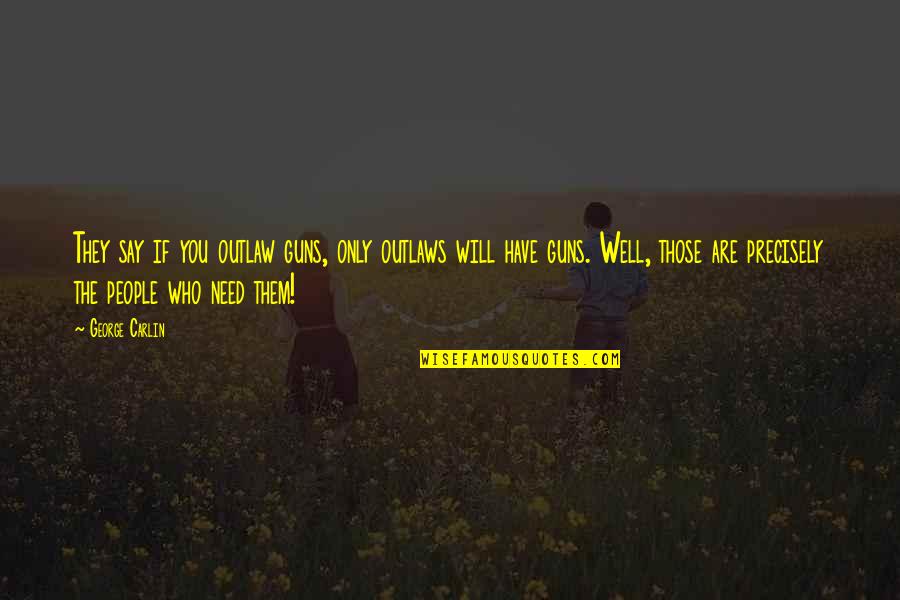 Sebastiana Gianci Quotes By George Carlin: They say if you outlaw guns, only outlaws Sebastiana Gianci Quotes By George Carlin: They say if you outlaw guns, only outlaws