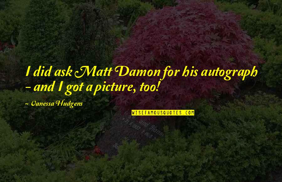 Sebastianes Quotes By Vanessa Hudgens: I did ask Matt Damon for his autograph