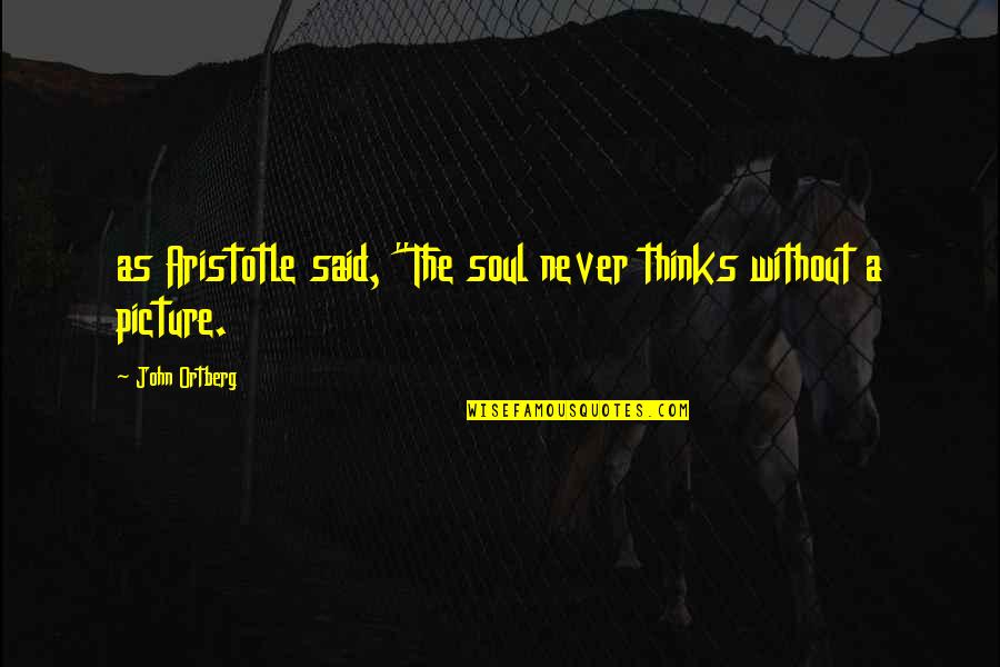 Sebastiano Pigazzi Quotes By John Ortberg: as Aristotle said, "The soul never thinks without