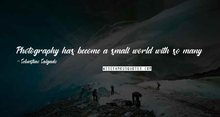 Sebastiao Salgado quotes: Photography has become a small world with so many jealous people. You do a story and then a lot of people try to do the same thing.