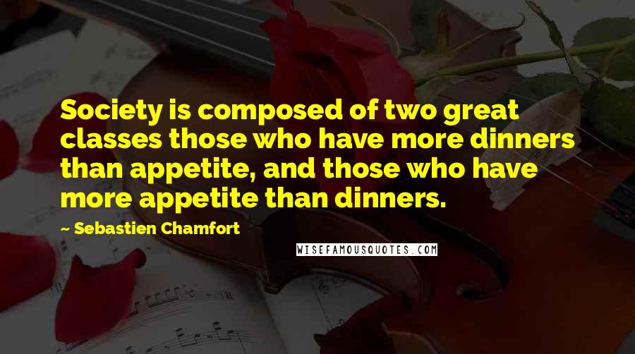 Sebastien Chamfort quotes: Society is composed of two great classes those who have more dinners than appetite, and those who have more appetite than dinners.