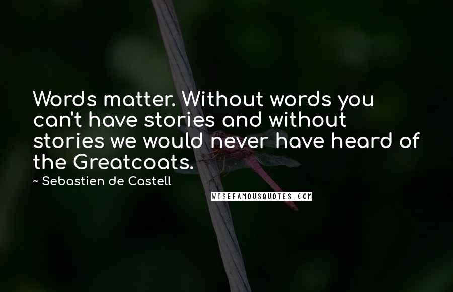 Sebastien De Castell quotes: Words matter. Without words you can't have stories and without stories we would never have heard of the Greatcoats.
