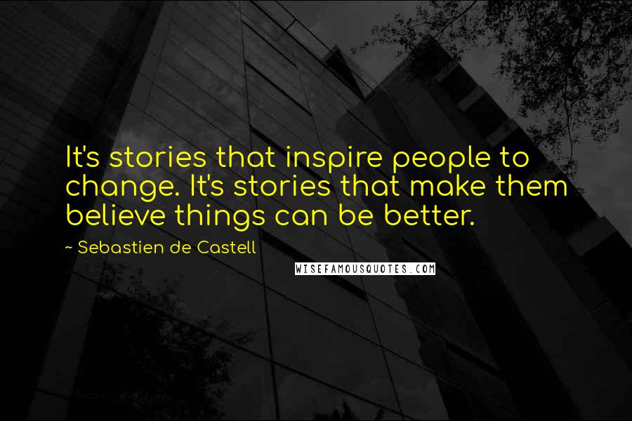 Sebastien De Castell quotes: It's stories that inspire people to change. It's stories that make them believe things can be better.