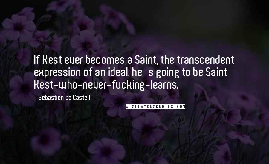 Sebastien De Castell quotes: If Kest ever becomes a Saint, the transcendent expression of an ideal, he's going to be Saint Kest-who-never-fucking-learns.