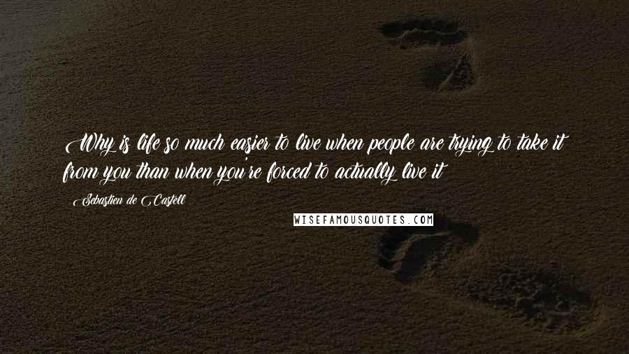 Sebastien De Castell quotes: Why is life so much easier to live when people are trying to take it from you than when you're forced to actually live it?