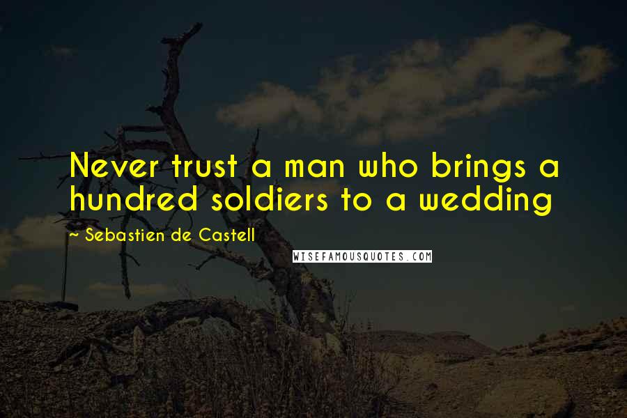 Sebastien De Castell quotes: Never trust a man who brings a hundred soldiers to a wedding