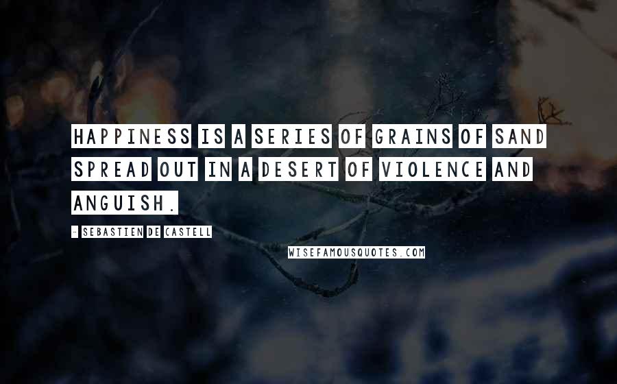 Sebastien De Castell quotes: Happiness is a series of grains of sand spread out in a desert of violence and anguish.