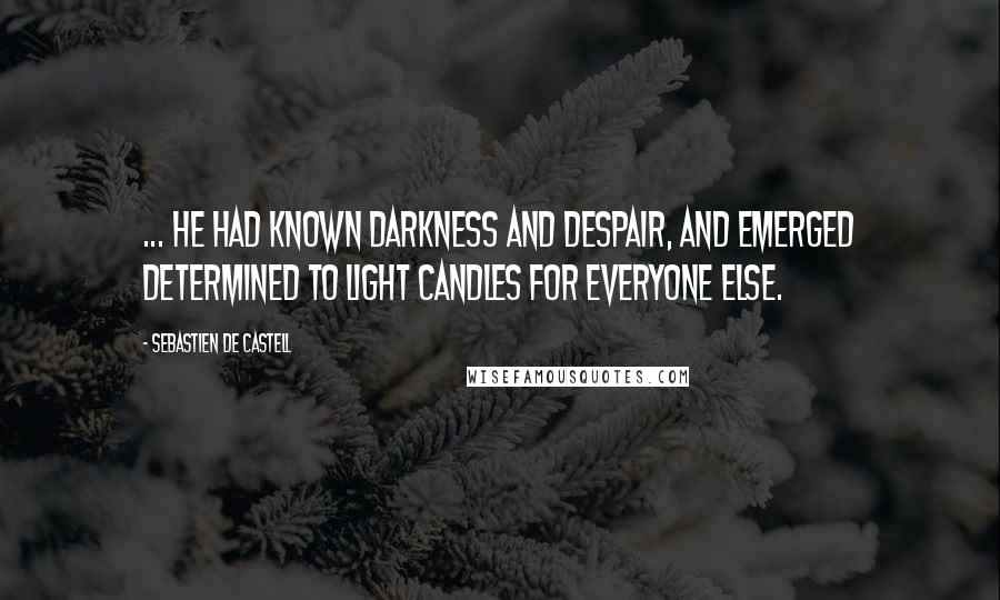 Sebastien De Castell quotes: ... he had known darkness and despair, and emerged determined to light candles for everyone else.