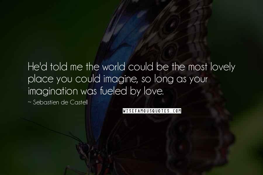 Sebastien De Castell quotes: He'd told me the world could be the most lovely place you could imagine, so long as your imagination was fueled by love.
