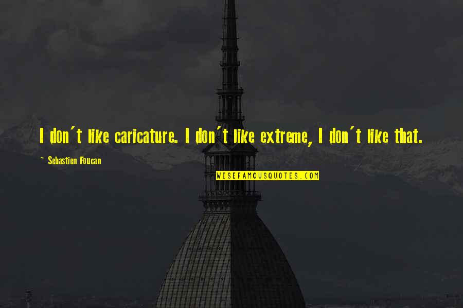 Sebastien Foucan Quotes By Sebastien Foucan: I don't like caricature. I don't like extreme,