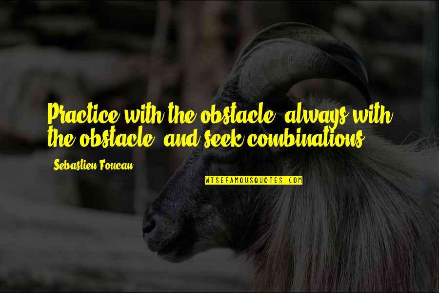 Sebastien Foucan Quotes By Sebastien Foucan: Practice with the obstacle, always with the obstacle,