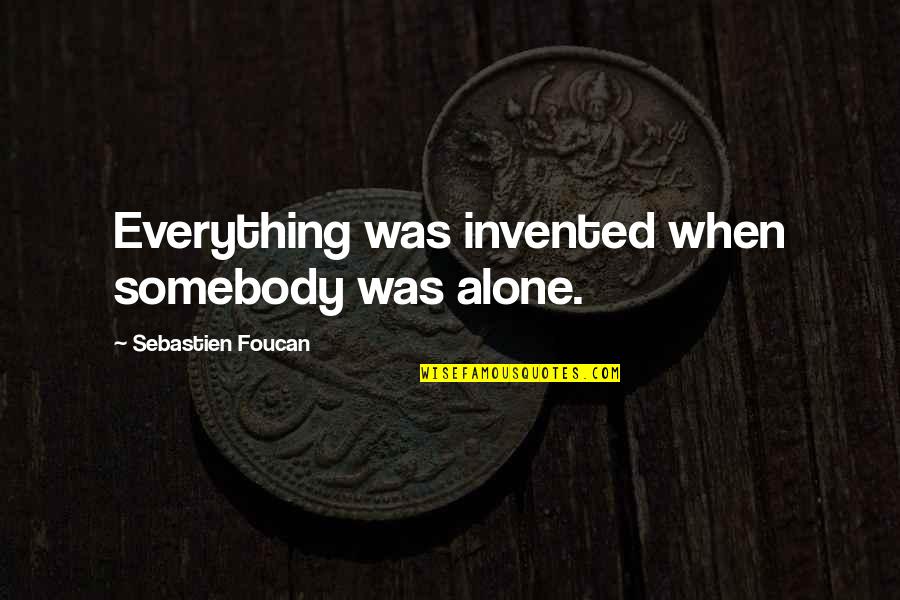 Sebastien's Quotes By Sebastien Foucan: Everything was invented when somebody was alone.