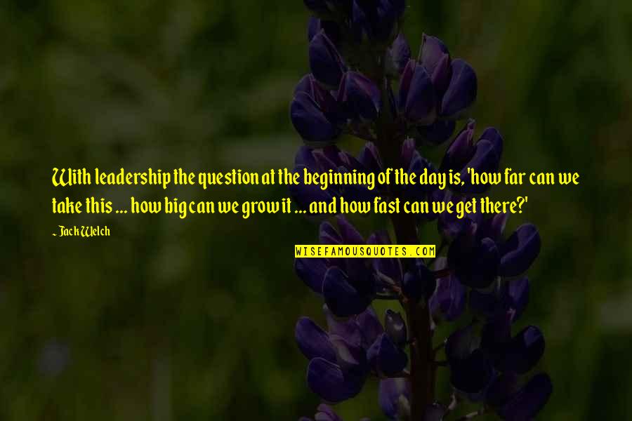 Sebastjan Horvat Quotes By Jack Welch: With leadership the question at the beginning of Sebastjan Horvat Quotes By Jack Welch: With leadership the question at the beginning of