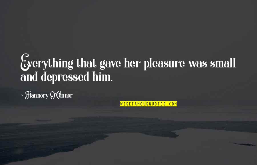 Sebastopol Quotes By Flannery O'Connor: Everything that gave her pleasure was small and Sebastopol Quotes By Flannery O'Connor: Everything that gave her pleasure was small and