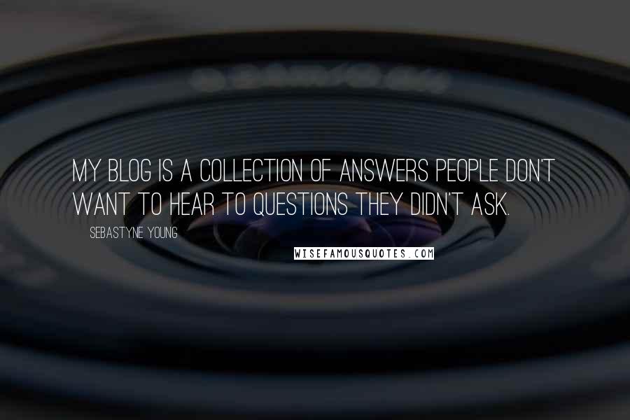 Sebastyne Young quotes: My blog is a collection of answers people don't want to hear to questions they didn't ask.