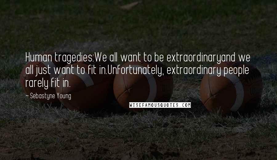 Sebastyne Young quotes: Human tragedies:We all want to be extraordinaryand we all just want to fit in.Unfortunately, extraordinary people rarely fit in.