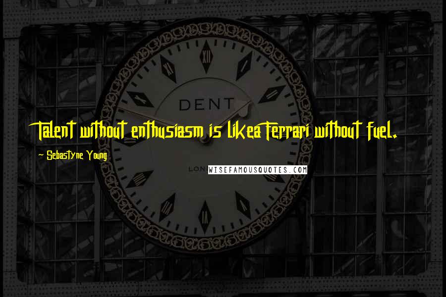 Sebastyne Young quotes: Talent without enthusiasm is likea Ferrari without fuel.