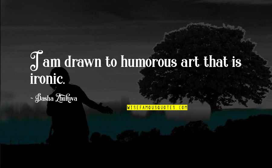 Sebatang Jalan Quotes By Dasha Zhukova: I am drawn to humorous art that is