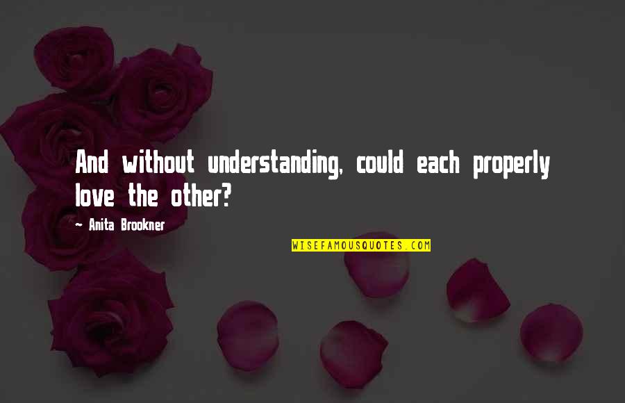Sebatas Teman Quotes By Anita Brookner: And without understanding, could each properly love the Sebatas Teman Quotes By Anita Brookner: And without understanding, could each properly love the