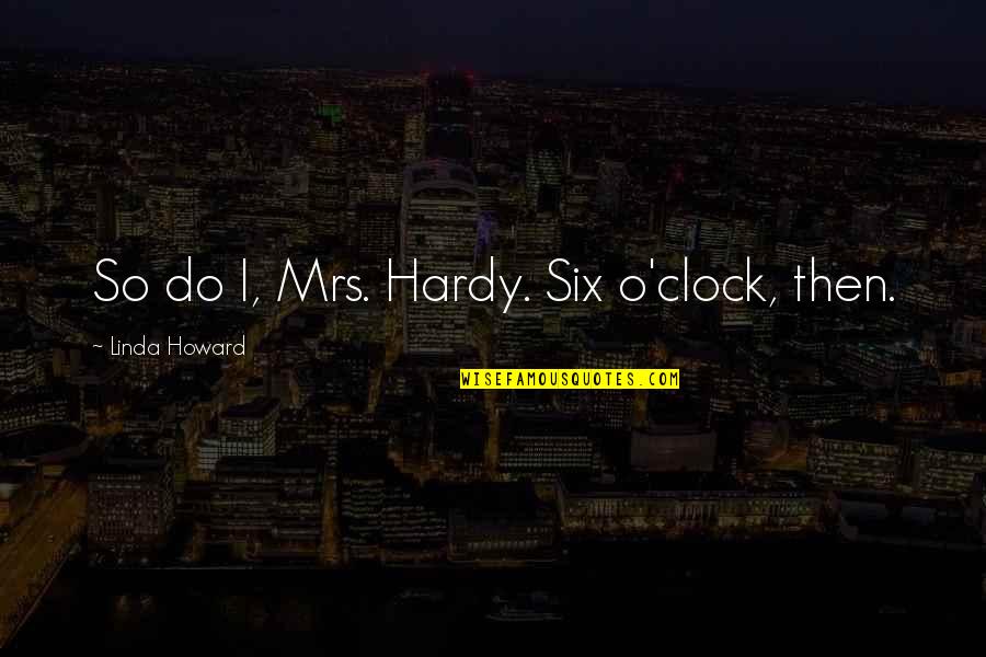 Sebebin Es Quotes By Linda Howard: So do I, Mrs. Hardy. Six o'clock, then.