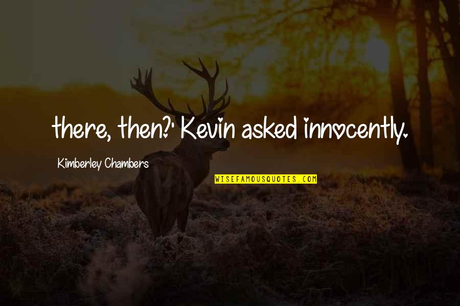 Sebee Quotes By Kimberley Chambers: there, then?' Kevin asked innocently. Sebee Quotes By Kimberley Chambers: there, then?' Kevin asked innocently.
