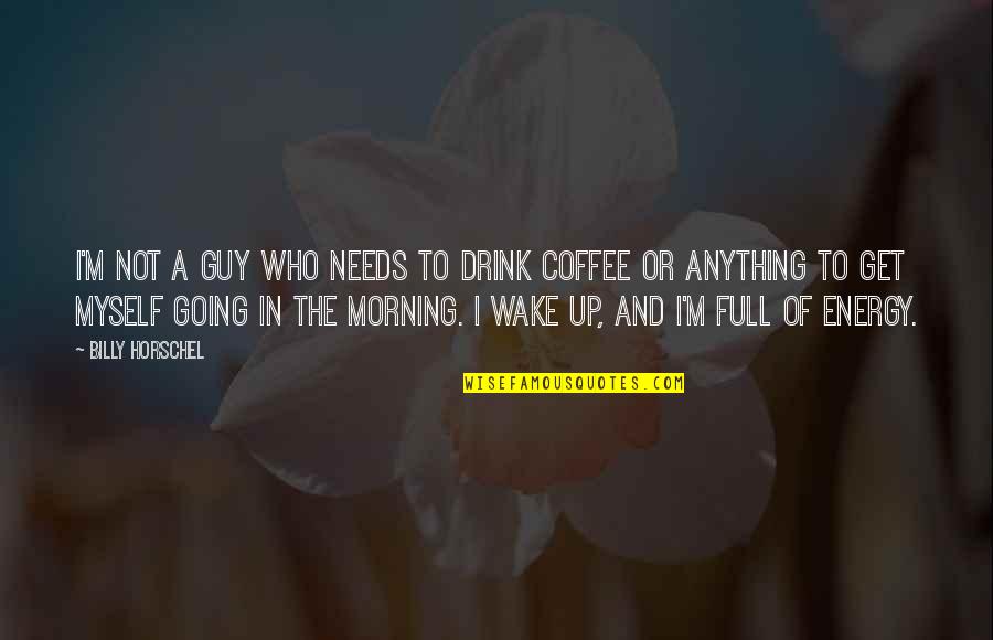 Sebenarnya Hatiku Quotes By Billy Horschel: I'm not a guy who needs to drink Sebenarnya Hatiku Quotes By Billy Horschel: I'm not a guy who needs to drink