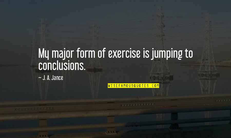 Sebep Ariyorum Quotes By J. A. Jance: My major form of exercise is jumping to Sebep Ariyorum Quotes By J. A. Jance: My major form of exercise is jumping to