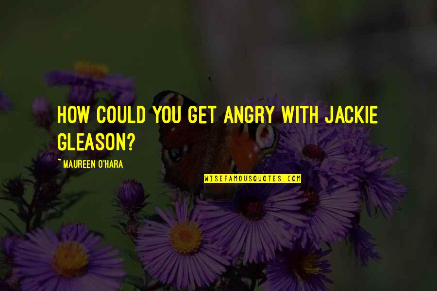 Sebep Ariyorum Quotes By Maureen O'Hara: How could you get angry with Jackie Gleason? Sebep Ariyorum Quotes By Maureen O'Hara: How could you get angry with Jackie Gleason?