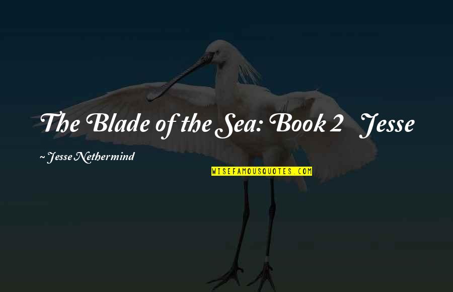 Seberapa Bahaya Quotes By Jesse Nethermind: The Blade of the Sea: Book 2 Jesse