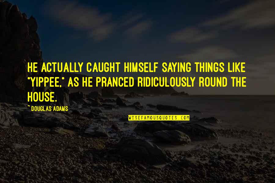 Seberg Film Quotes By Douglas Adams: He actually caught himself saying things like "Yippee,"