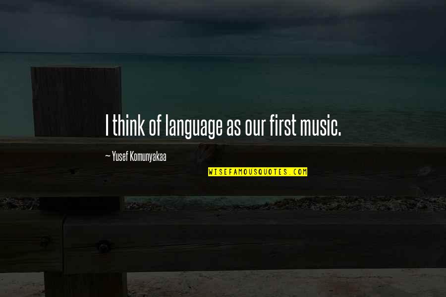 Sebessegteszt Quotes By Yusef Komunyakaa: I think of language as our first music. Sebessegteszt Quotes By Yusef Komunyakaa: I think of language as our first music.