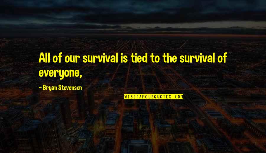 Sebetsa Quotes By Bryan Stevenson: All of our survival is tied to the Sebetsa Quotes By Bryan Stevenson: All of our survival is tied to the
