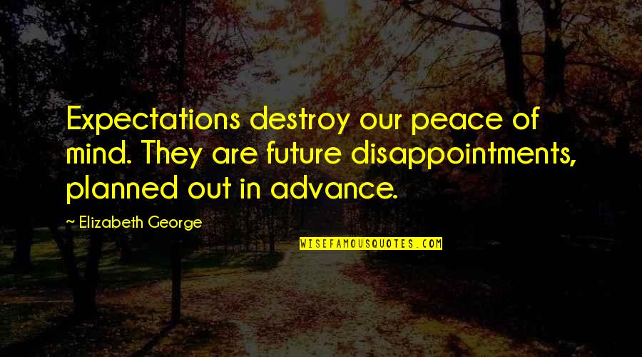 Sebetsa Quotes By Elizabeth George: Expectations destroy our peace of mind. They are Sebetsa Quotes By Elizabeth George: Expectations destroy our peace of mind. They are
