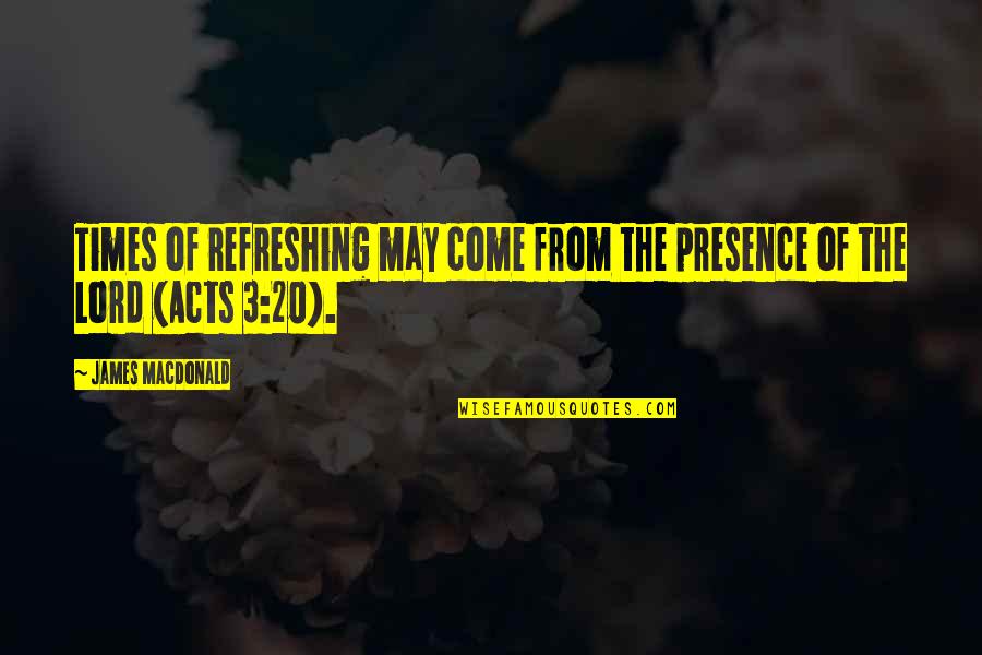 Sebetsa Quotes By James MacDonald: Times of refreshing may come from the presence