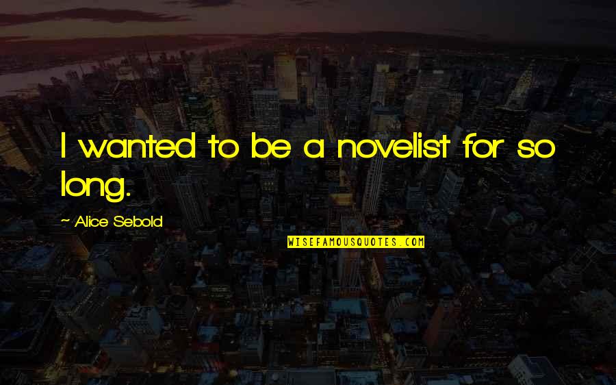 Sebold Quotes By Alice Sebold: I wanted to be a novelist for so Sebold Quotes By Alice Sebold: I wanted to be a novelist for so