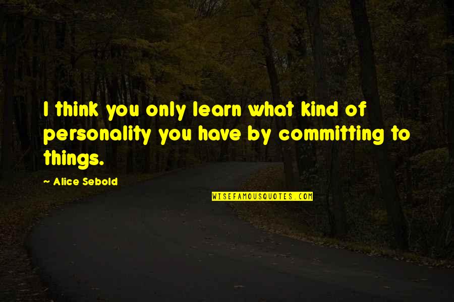 Sebold Quotes By Alice Sebold: I think you only learn what kind of