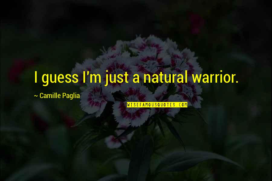 Sebolelo Makoanyane Quotes By Camille Paglia: I guess I'm just a natural warrior. Sebolelo Makoanyane Quotes By Camille Paglia: I guess I'm just a natural warrior.