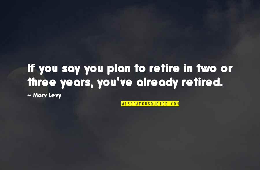 Sebou X Quotes By Marv Levy: If you say you plan to retire in