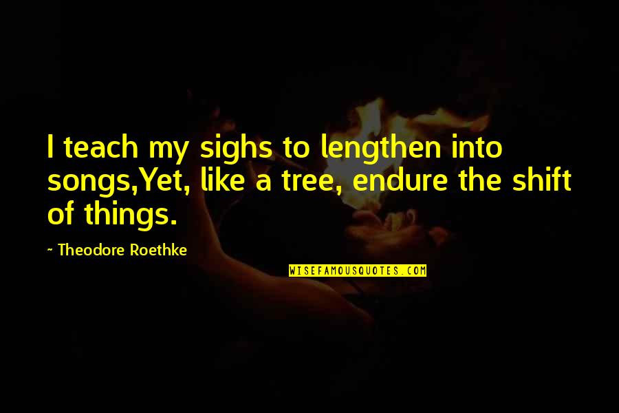 Sebou X Quotes By Theodore Roethke: I teach my sighs to lengthen into songs,Yet, Sebou X Quotes By Theodore Roethke: I teach my sighs to lengthen into songs,Yet,