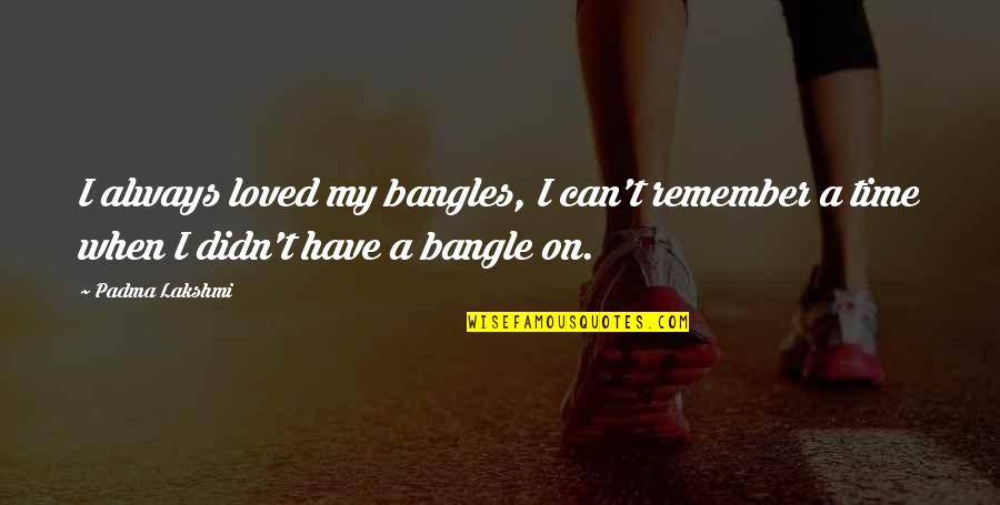 Sebreli Quotes By Padma Lakshmi: I always loved my bangles, I can't remember
