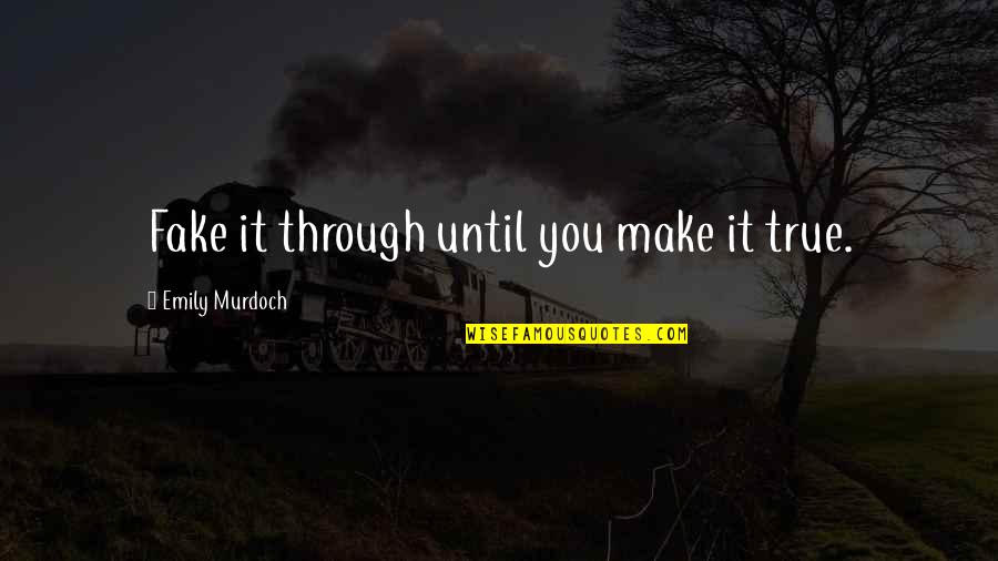 Sebulatnya Quotes By Emily Murdoch: Fake it through until you make it true. Sebulatnya Quotes By Emily Murdoch: Fake it through until you make it true.