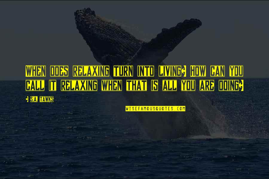 Sebulatnya Quotes By S.A. Tawks: When does relaxing turn into living? How can Sebulatnya Quotes By S.A. Tawks: When does relaxing turn into living? How can