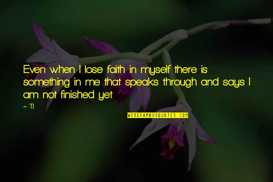 Sebutan Spora Quotes By T.I.: Even when I lose faith in myself there Sebutan Spora Quotes By T.I.: Even when I lose faith in myself there