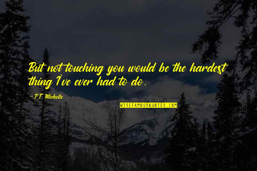 Secaba Polisi Quotes By P.T. Michelle: But not touching you would be the hardest