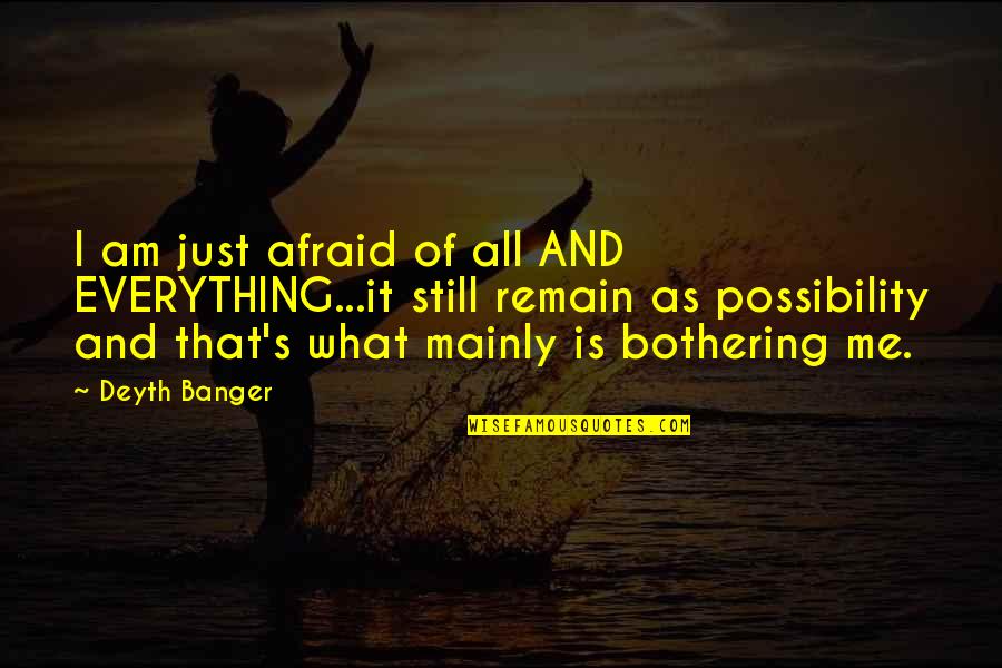 Secalla Quotes By Deyth Banger: I am just afraid of all AND EVERYTHING...it Secalla Quotes By Deyth Banger: I am just afraid of all AND EVERYTHING...it