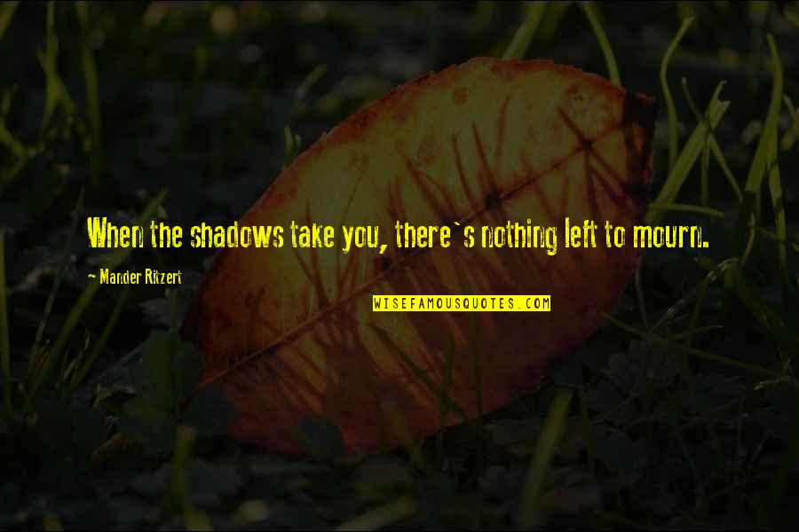 Secane Barber Quotes By Mander Ritzert: When the shadows take you, there's nothing left Secane Barber Quotes By Mander Ritzert: When the shadows take you, there's nothing left